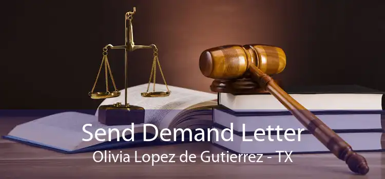 Send Demand Letter Olivia Lopez de Gutierrez - TX